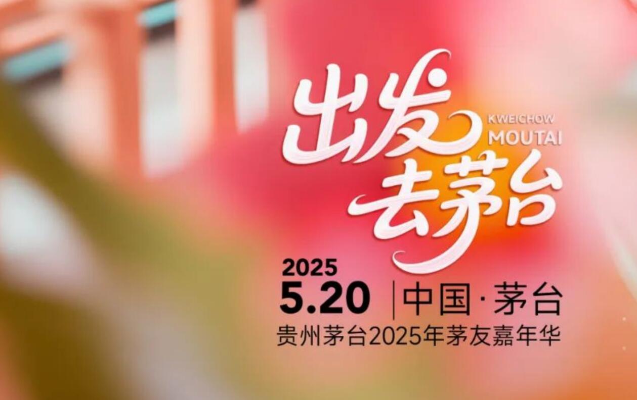 5月20日,“贵州茅台2025年茅友嘉年华”即将启程!