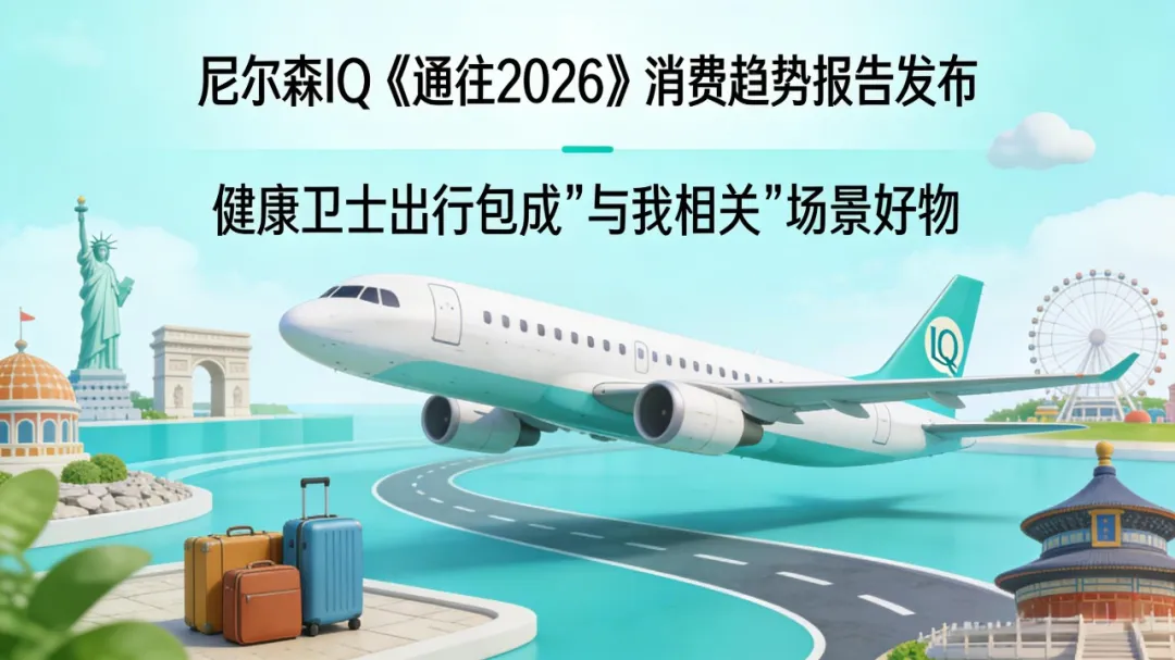 尼尔森IQ《通往2026》消费趋势报告发布，健康卫士出行包成“与我相关”场景好物