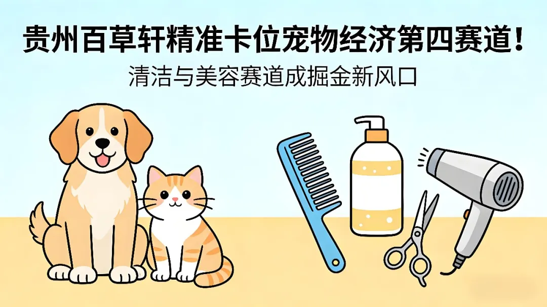 贵州百草轩精准卡位宠物经济第四赛道！清洁与美容赛道成掘金新风口