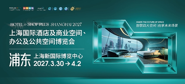 2027上海国际酒店及商业空间、办公及公共空间博览会全球火热招商中